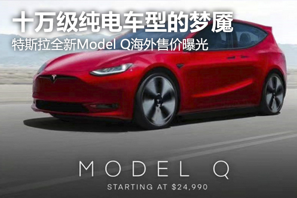 十万级纯电车型的梦魇？特斯拉全新Model Q海外售价曝光