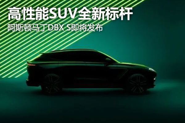 高性能SUV全新标杆，阿斯顿马丁DBX S即将发布