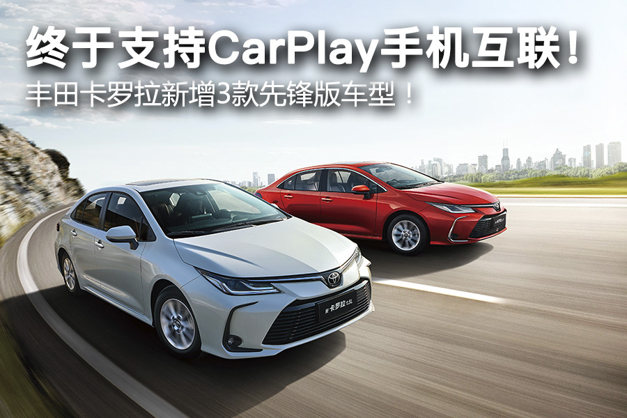 终于支持CarPlay手机互联！ 丰田卡罗拉新增3款先锋版车型！