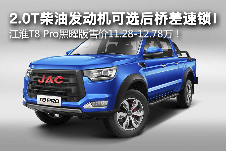 2.0T柴油发动机可选后桥差速锁！ 江淮T8 Pro黑曜版售价11.28-12.78万！