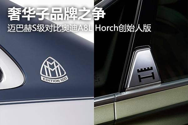 奢华子品牌之争 迈巴赫S级对比奥迪A8L Horch创始人版