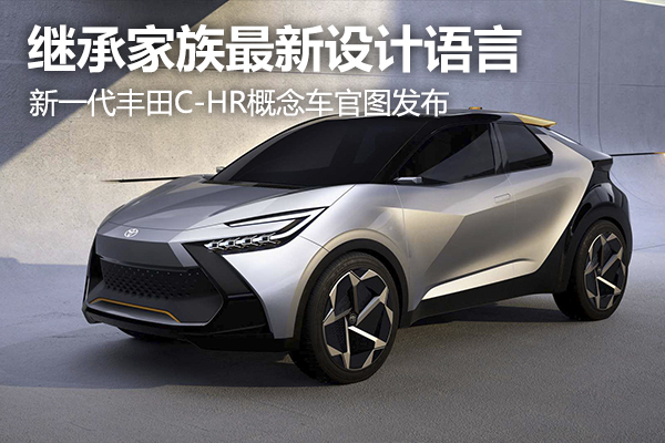 继承家族最新设计语言 新一代丰田C-HR概念车官图发布