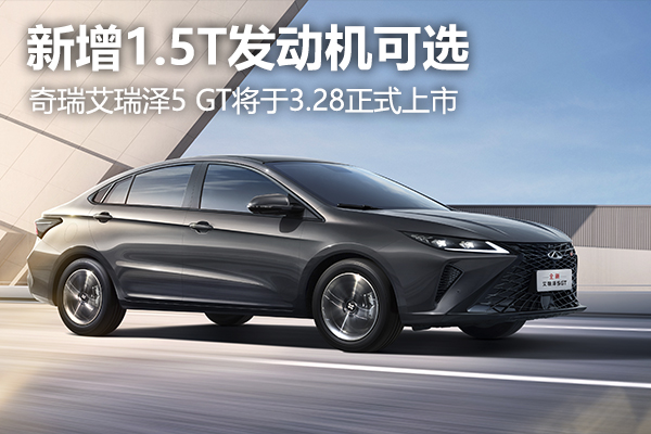 新增1.5T发动机可选，奇瑞艾瑞泽5 GT将于3.28正式上市