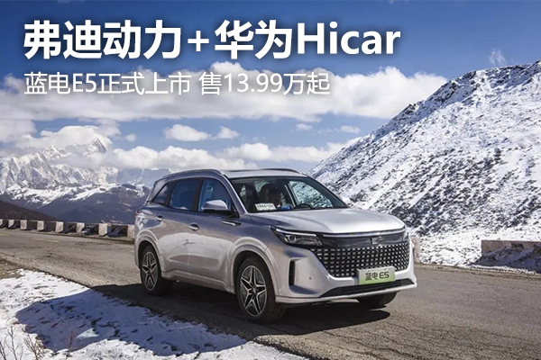 弗迪动力+华为Hicar，蓝电E5正式上市 售13.99万起