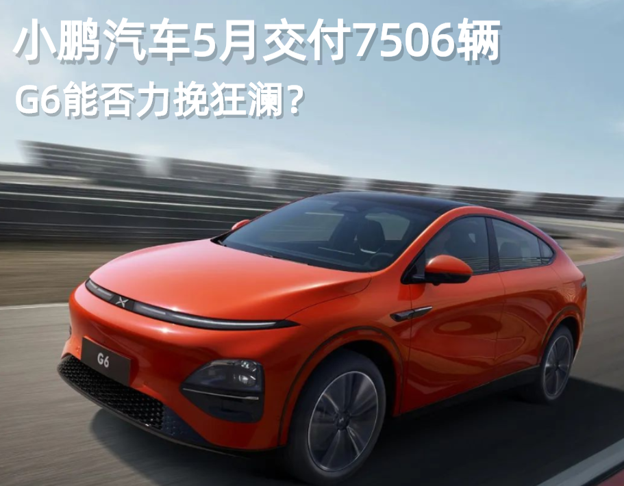 【话销量】小鹏汽车5月交付7506辆，G6能否力挽狂澜？