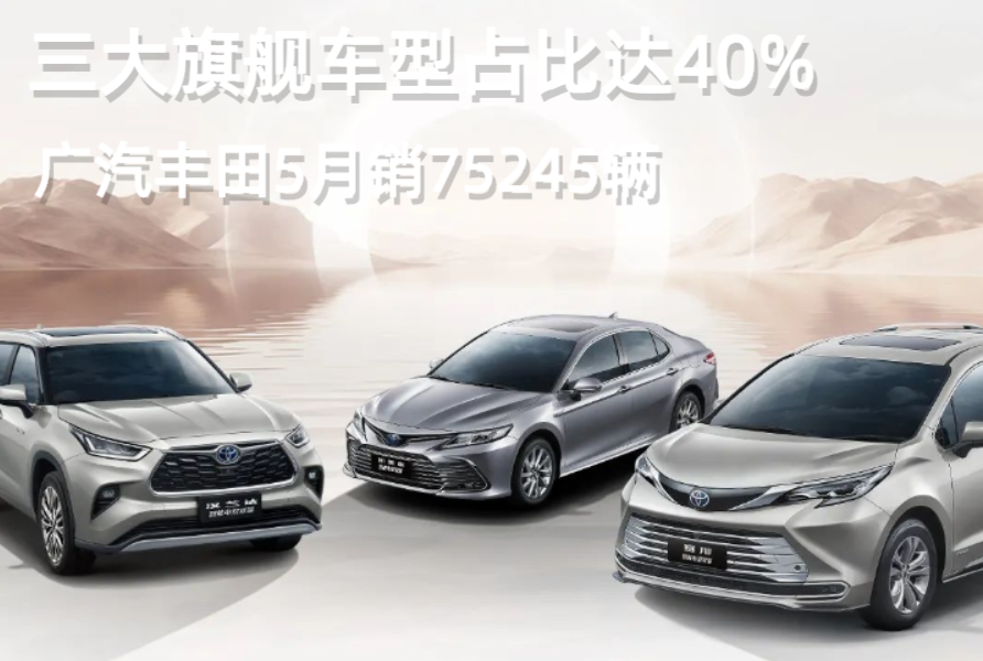 【话销量】三大旗舰车型占比达40%，广汽丰田5月销75245辆