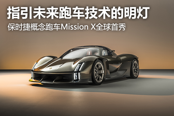 指引未来跑车技术的明灯，保时捷概念跑车Mission X全球首秀
