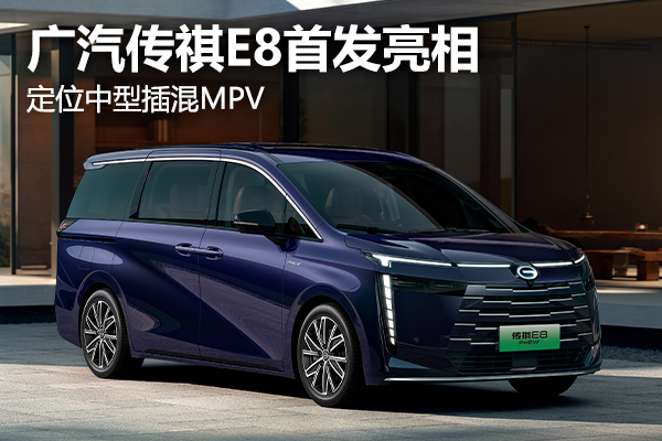 广汽传祺E8首发亮相 定位中型插混MPV