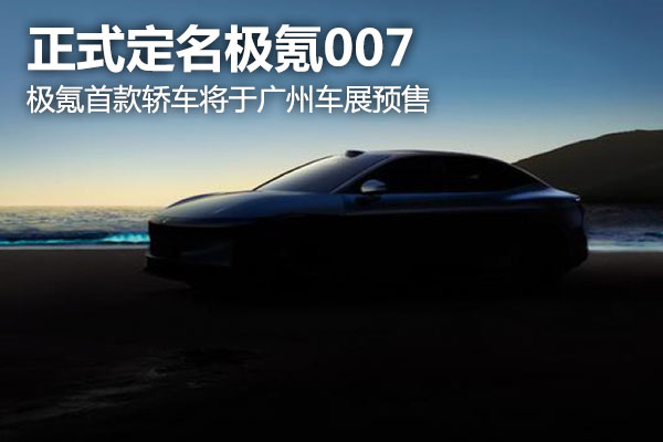 正式定名極氪007，極氪首款轎車將于廣州車展預售