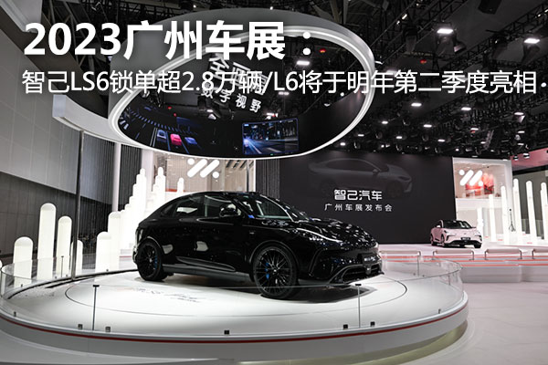 广州车展：智己LS6锁单突破2.8万辆/L6将于明年第二季度亮相