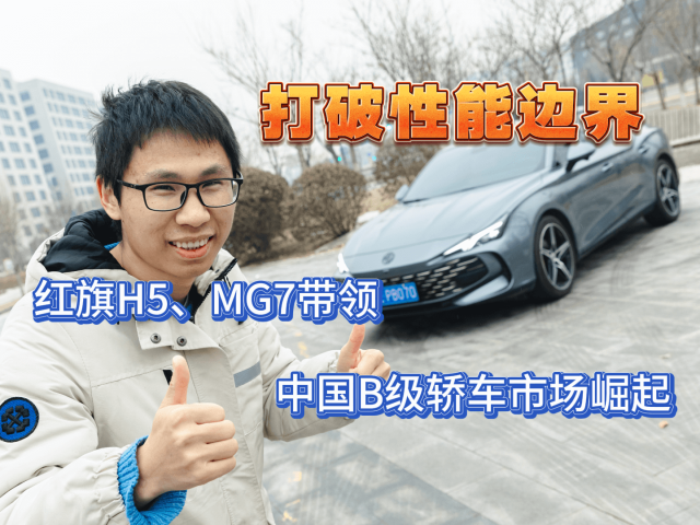 打破性能边界，红旗H5、MG7带领中国B级轿车市场崛起