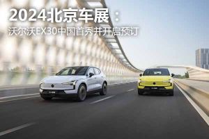 2024北京车展：沃尔沃EX30中国首秀并开启预订