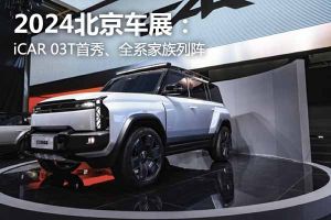 2024北京车展：iCAR 03T首秀、全系家族列阵