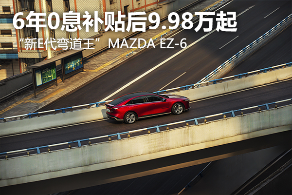 6年0息補貼后9.98萬起，“新E代彎道王”MAZDA EZ-6