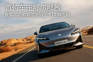 首位车主那尔那茜  极狐2025款阿尔法S5上市11.98万起