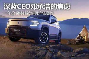 90后看老總：深藍CEO鄧承浩的焦慮，"一年價保"轉眼被"車機廣告"轟炸