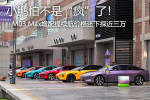 M03 Max增配提續航價格還下探近三萬， 小鵬怕不是“瘋”了！