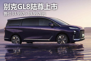 别克GL8陆尊上市，售价33.99万-39.99万元
