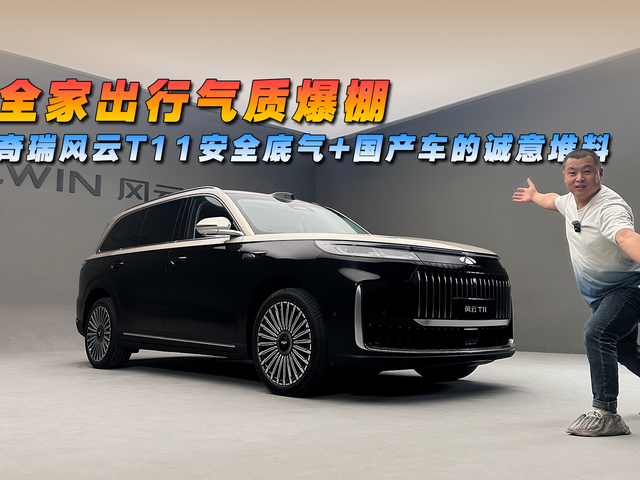 全家出行气质爆棚，奇瑞风云T11安全底气+国产车的诚意堆料