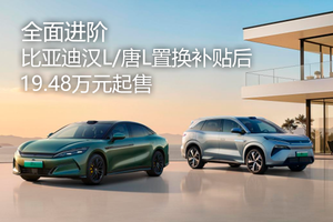 全面进阶，比亚迪汉L/唐L置换补贴后19.48万元起售