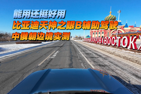 能用还挺好用 比亚迪天神之眼B辅助驾驶 中俄朝边境实测