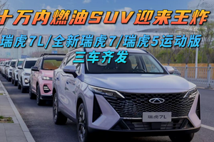 十万内燃油SUV迎来王炸，瑞虎7L/全新瑞虎7/瑞虎5运动版三车齐发