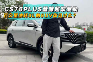 百公里油耗3L的SUV你见过么？CS75PLUS蓝鲸超擎混动