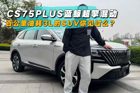 百公里油耗3L的SUV你见过么？CS75PLUS蓝鲸超擎混动