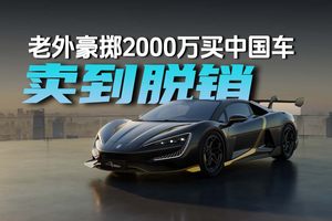 老外豪掷2000万买中国车 国际友人竟然把它抢脱销了