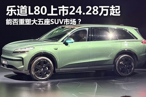 乐道L80上市24.28万起，能否重塑大五座SUV市场？