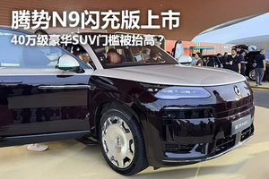 40万级豪华SUV门槛被抬高？腾势N9闪充版上市