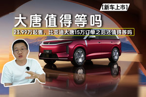 大唐值得等吗 23.99万起售，比亚迪大唐15万订单之后还值得等吗
