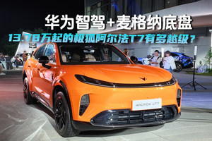 华为智驾+麦格纳底盘13.78万起的极狐阿尔法T7有多越级?