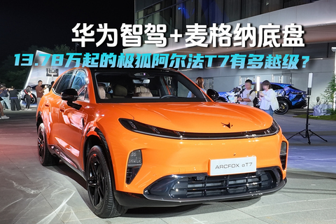 华为智驾+麦格纳底盘13.78万起的极狐阿尔法T7有多越级?