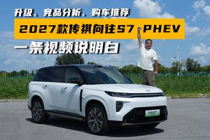 升级、竞品分析、购车推荐，2027款传祺向往S7 PHEV一条视频说明白