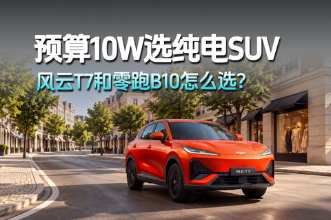 预算10W选纯电SUV 风云T7和零跑B10怎么选?