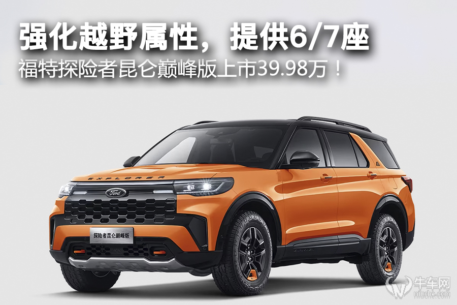 强化越野属性,提供6/7座,福特探险者昆仑巅峰版上市39.98万! - 牛车网
